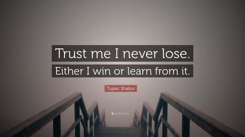 Tupac Shakur Quote: “Trust me I never lose. Either I win or learn from it.”