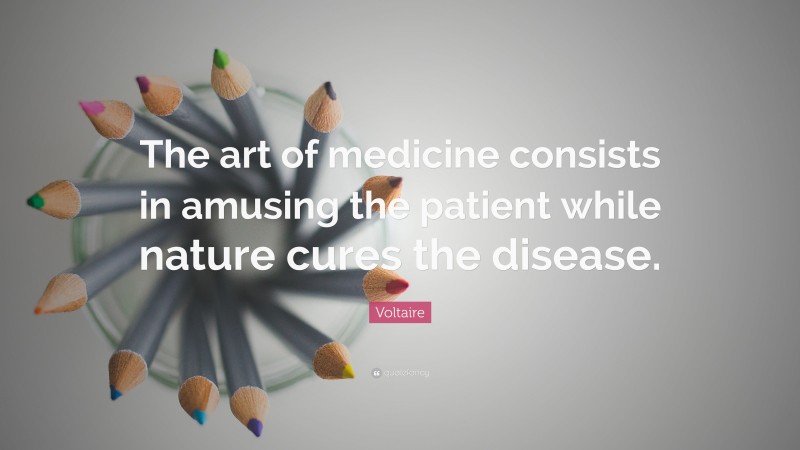 Voltaire Quote: “The art of medicine consists in amusing the patient while nature cures the disease.”