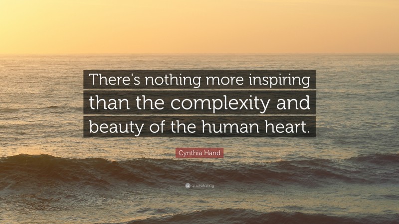 Cynthia Hand Quote: “There's nothing more inspiring than the complexity and beauty of the human heart.”