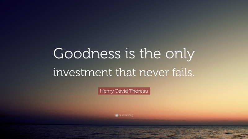 Henry David Thoreau Quote: “Goodness is the only investment that never fails.”
