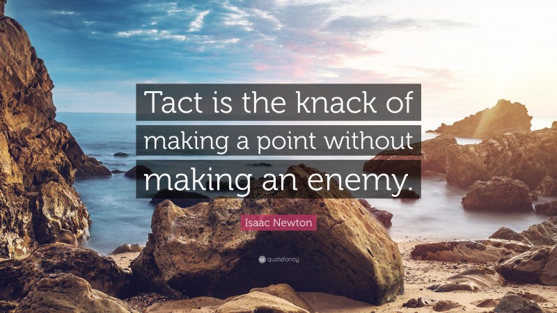 Isaac Newton Quote: “Tact is the knack of making a point without making an enemy.”