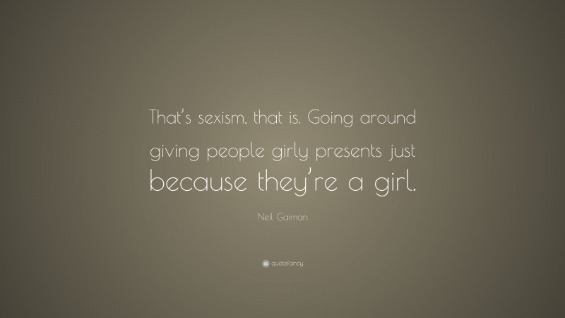 Neil Gaiman Quote: “That’s sexism, that is. Going around giving people girly presents just because they’re a girl.”