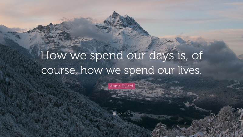 Annie Dillard Quote: “How we spend our days is, of course, how we spend our lives.”