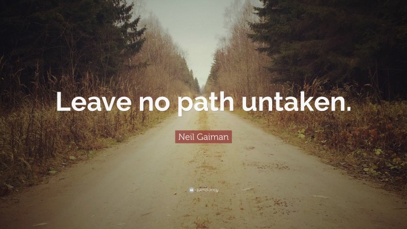Neil Gaiman Quote: “Leave no path untaken.”