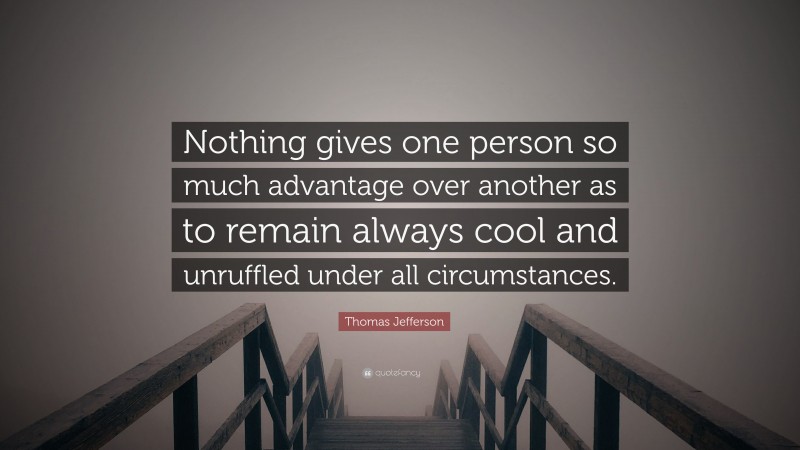 Thomas Jefferson Quote: “Nothing gives one person so much advantage over another as to remain always cool and unruffled under all circumstances.”