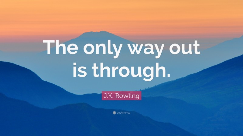 J.K. Rowling Quote: “The only way out is through.”