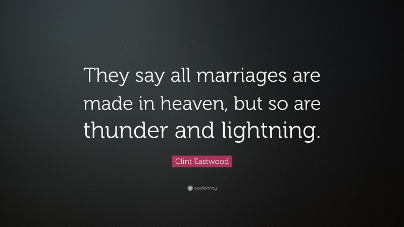 Clint Eastwood Quote: “They say all marriages are made in heaven, but so are thunder and lightning.”