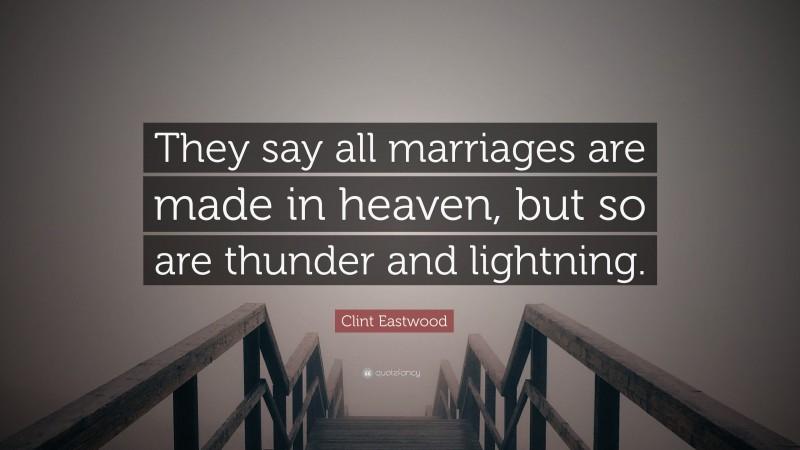 Clint Eastwood Quote: “They say all marriages are made in heaven, but so are thunder and lightning.”