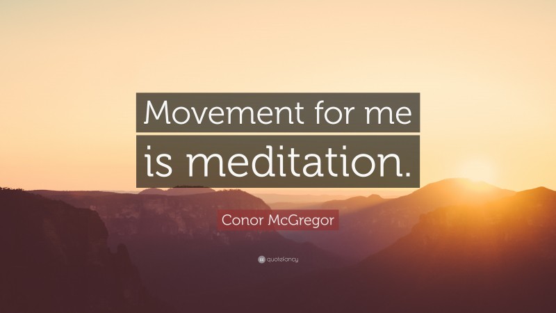 Conor McGregor Quote: “Movement for me is meditation.”