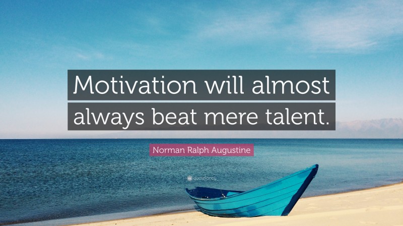 Norman Ralph Augustine Quote: “Motivation will almost always beat mere talent. ”
