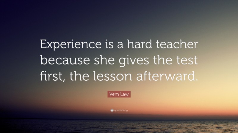 Vern Law Quote: “Experience is a hard teacher because she gives the ...