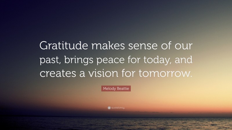 Melody Beattie Quote: “Gratitude makes sense of our past, brings peace ...