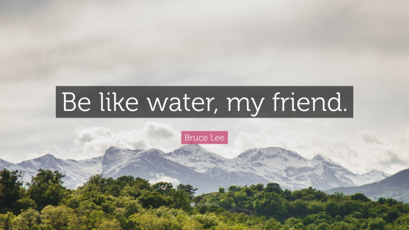 Bruce Lee Quote: “Be like water, my friend.”