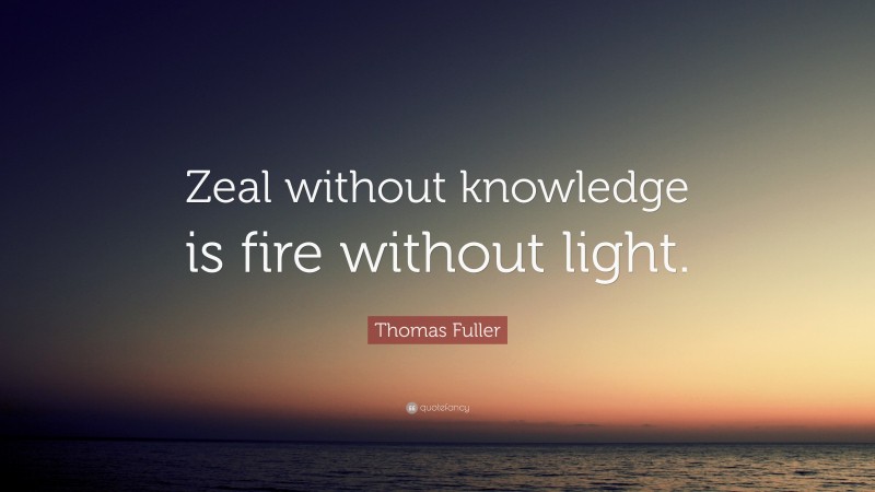 Thomas Fuller Quote: “Zeal without knowledge is fire without light.”