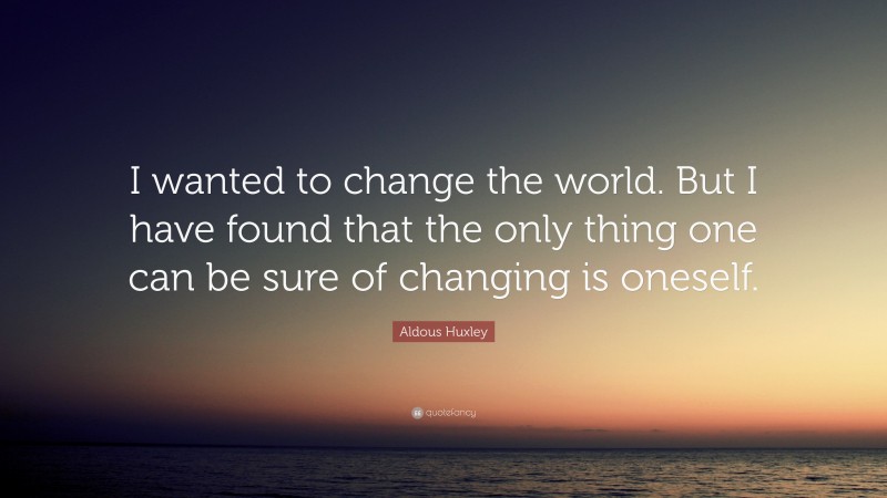 Aldous Huxley Quote: “I wanted to change the world. But I have found ...