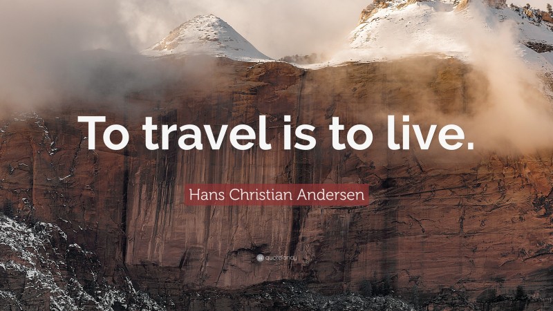 Hans Christian Andersen Quote: “To travel is to live.”