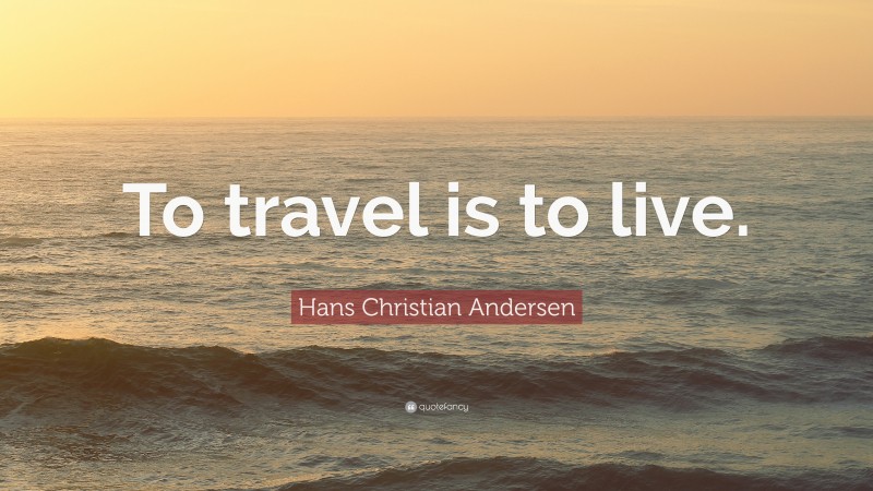 Hans Christian Andersen Quote: “To travel is to live.”