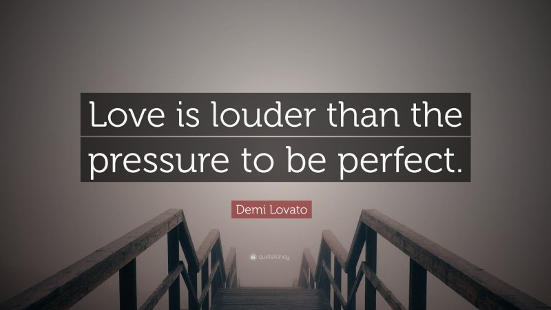 Demi Lovato Quote: “Love is louder than the pressure to be perfect.”