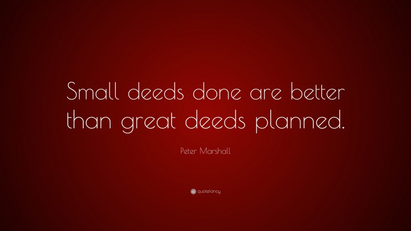 Peter Marshall Quote: “Small deeds done are better than great deeds planned.”
