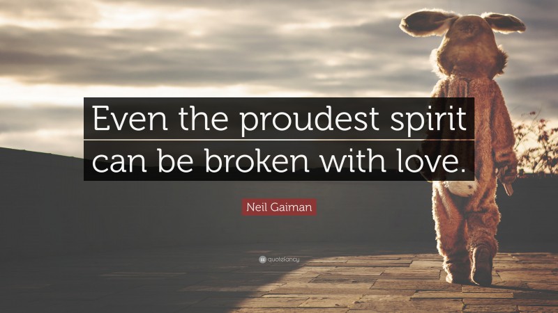 Neil Gaiman Quote: “Even the proudest spirit can be broken with love.”