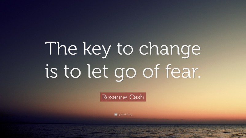 Rosanne Cash Quote: “The key to change is to let go of fear.”