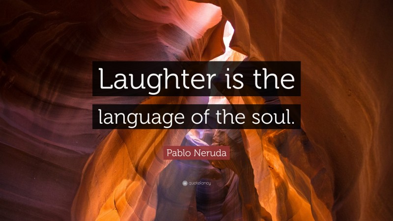 Pablo Neruda Quote: “Laughter is the language of the soul.”