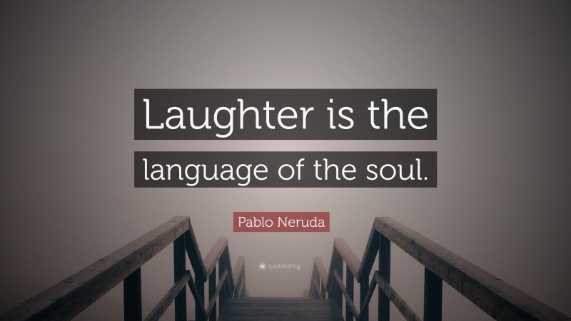 Pablo Neruda Quote: “Laughter is the language of the soul.”