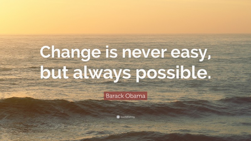 Barack Obama Quote: “Change is never easy, but always possible.”