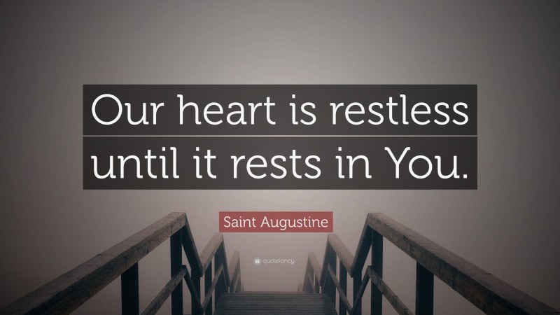 Saint Augustine Quote: “Our heart is restless until it rests in You.”