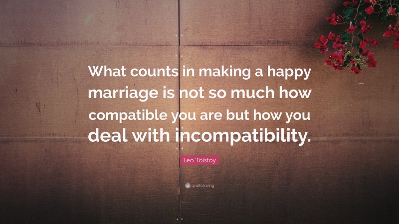 Leo Tolstoy Quote: “What counts in making a happy marriage is not so much how compatible you are but how you deal with incompatibility.”