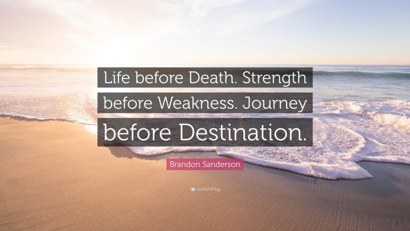 Brandon Sanderson Quote: “Life before Death. Strength before Weakness. Journey before Destination.”