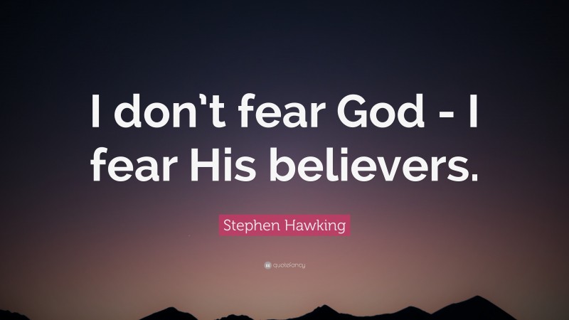 Stephen Hawking Quote: “I don’t fear God - I fear His believers.”