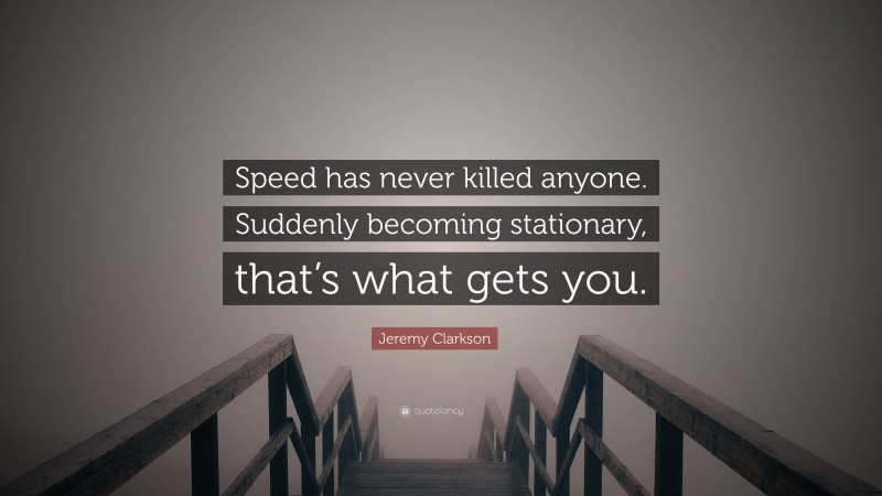 Jeremy Clarkson Quote: “Speed has never killed anyone. Suddenly becoming stationary, that’s what gets you.”