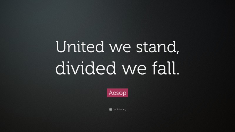 Aesop Quote: “United we stand, divided we fall.”
