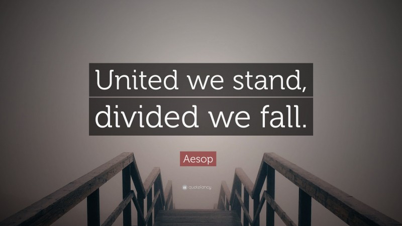 Aesop Quote: “United we stand, divided we fall.”