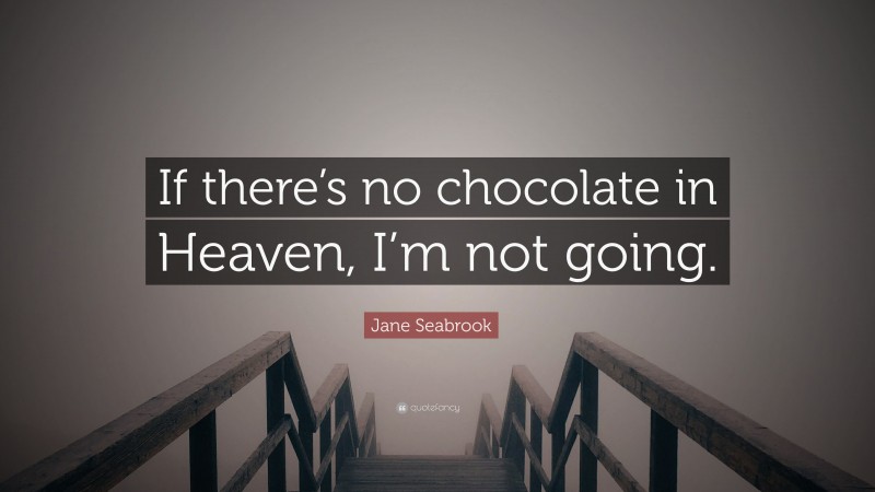 Jane Seabrook Quote: “If there’s no chocolate in Heaven, I’m not going.”