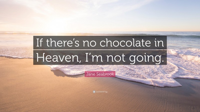 Jane Seabrook Quote: “If there’s no chocolate in Heaven, I’m not going.”