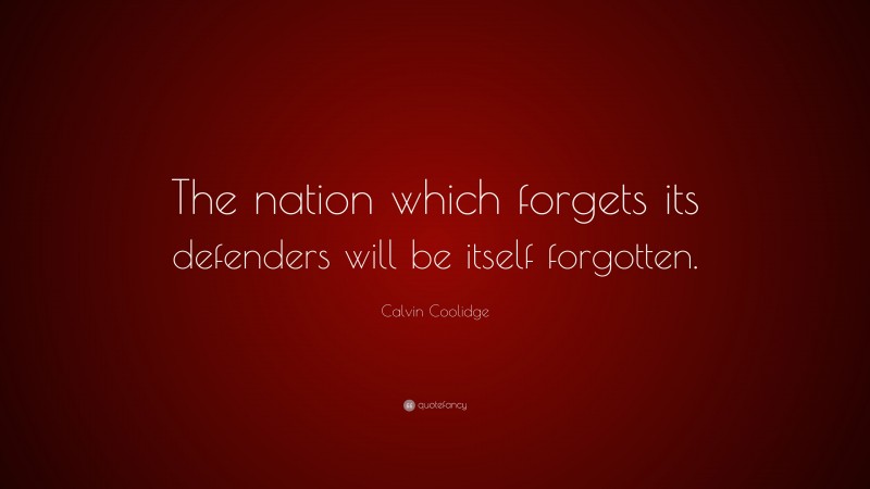 Calvin Coolidge Quote: “The nation which forgets its defenders will be itself forgotten.”