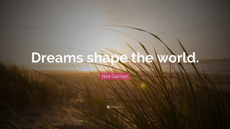 Neil Gaiman Quote: “Dreams shape the world.”
