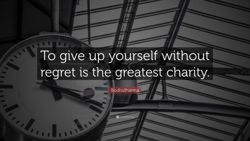 Bodhidharma Quote: “To give up yourself without regret is the greatest charity.”