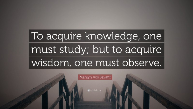 Marilyn Vos Savant Quote: “To acquire knowledge, one must study; but to ...