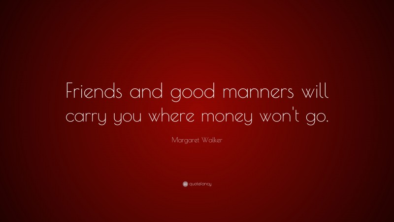 Margaret Walker Quote: “Friends and good manners will carry you where money won't go.”