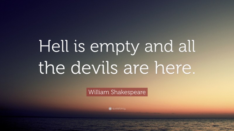 William Shakespeare Quote: “Hell is empty and all the devils are here.”