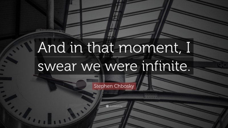 Stephen Chbosky Quote: “And in that moment, I swear we were infinite.”
