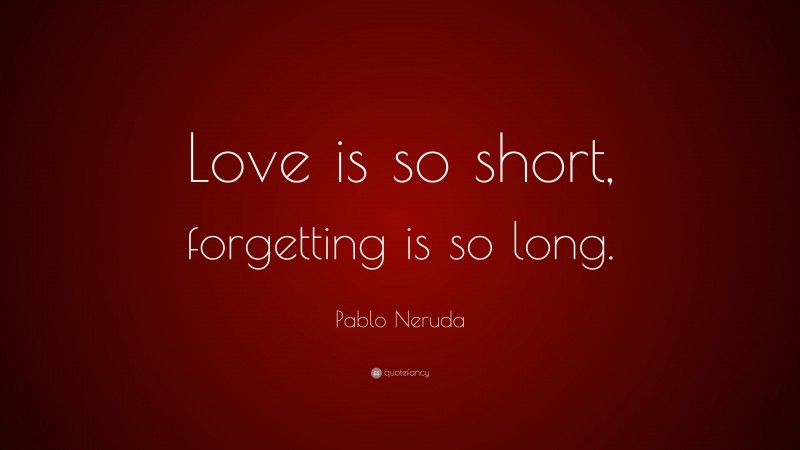 Pablo Neruda Quote: “Love is so short, forgetting is so long.”