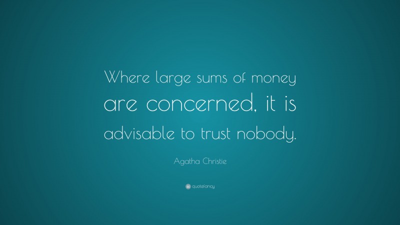 Agatha Christie Quote: “Where large sums of money are concerned, it is advisable to trust nobody.”