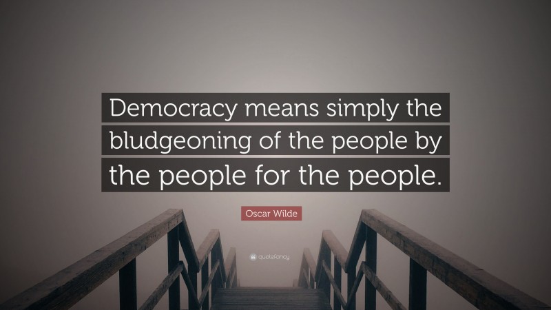 Oscar Wilde Quote: “Democracy means simply the bludgeoning of the people by the people for the people.”