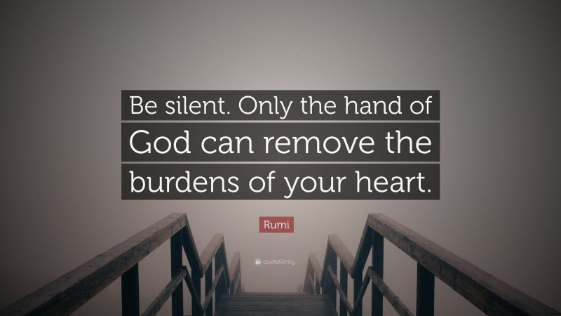 Rumi Quote: “Be silent. Only the hand of God can remove the burdens of your heart.”