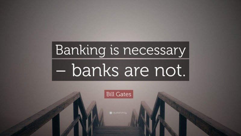 Bill Gates Quote: “Banking is necessary – banks are not.”