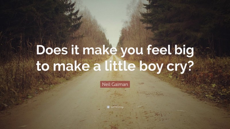 Neil Gaiman Quote: “Does it make you feel big to make a little boy cry?”